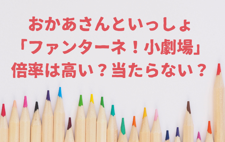 【おかあさんといっしょファンターネ小劇場】倍率は高い？当たらないとの噂も？