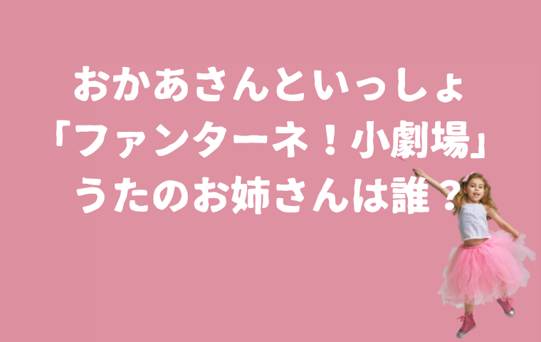 おかあさんといっしょ「ファンターネ！小劇場」うたのお姉さんは誰？過去の出演者は？