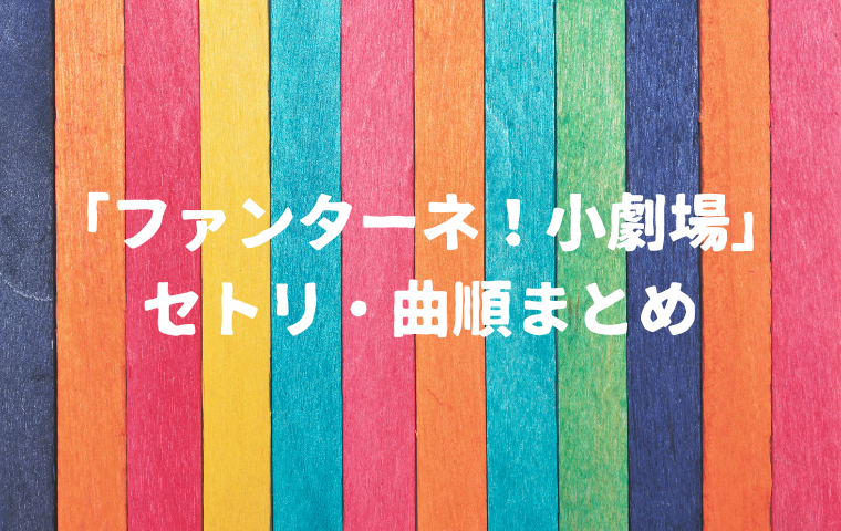 「ファンターネ！小劇場」セトリは？曲順・何を歌うかはいつわかる？