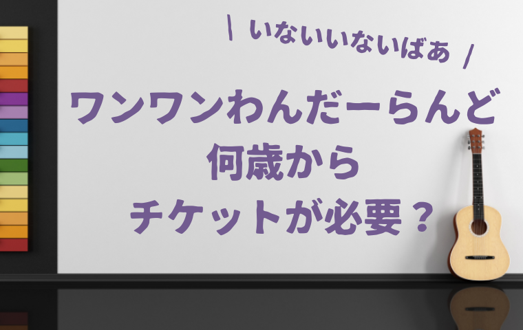 ワンワンわんだーらんどの何歳からチケットが必要？0歳1歳2歳の子供は買うべき？