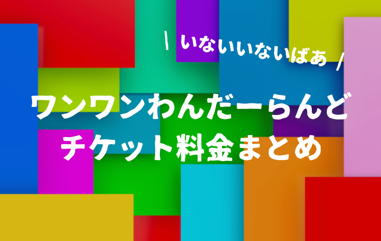 【2025最新】ワンワンわんだーらんどのチケット価格！座席別の料金一覧
