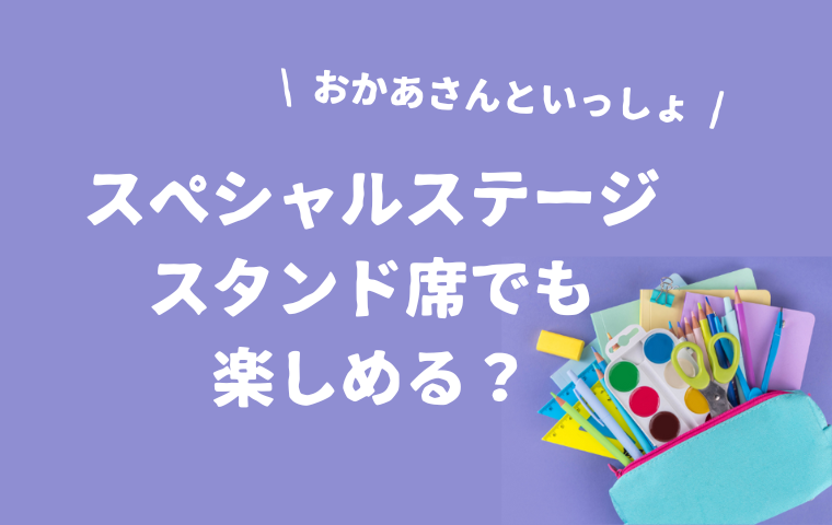 【おかあさんといっしょスペシャルステージ】スタンド席でも楽しめる？