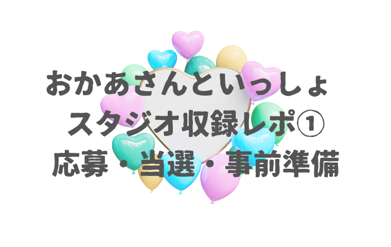 【おかあさんといっしょ スタジオ収録レポ①】応募・当選〜観覧当日まで準備したこと