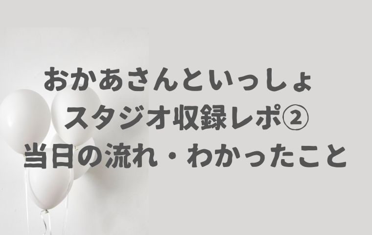 【おかあさんといっしょスタジオ収録レポ②】当日の流れ・スケジュール