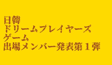 日韓ドリームプレイヤーズゲーム 第1弾メンバー発表！】 - 侍