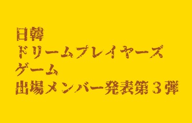 日韓ドリームプレイヤーズゲーム 第3弾メンバー発表！】 - 侍
