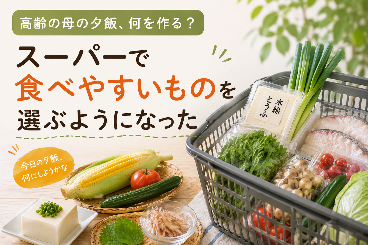 高齢の母の夕飯、何を作る？｜スーパーで食べやすいものを選ぶようになった