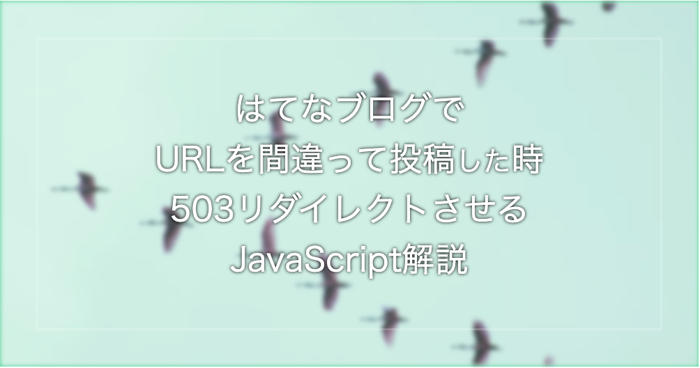 はてなブログでURLを間違って投稿した時503リダイレクトさせるJavaScript解説