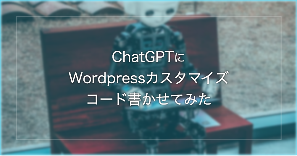 ChatGPTにWordpressカスタマイズのコードを書かせてみた