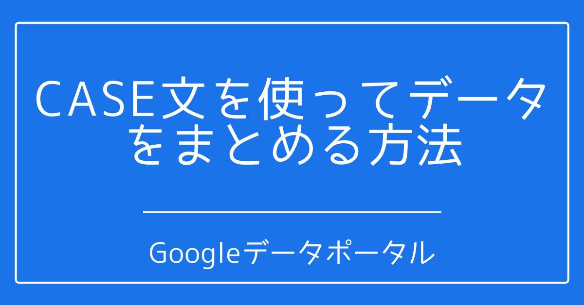 Googleデータポータル Case文を使ってデータをまとめる方法 旧 データスタジオ Web Zarashi サクラエディタときどき雨