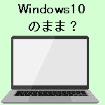 Windows10のまま?