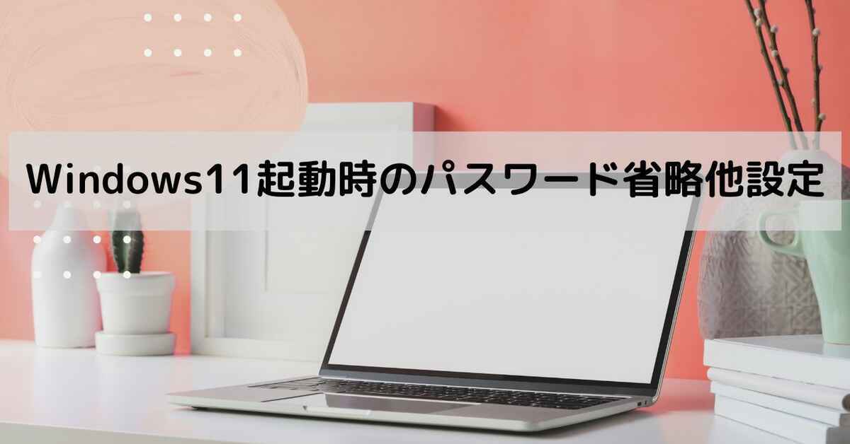 Windows11起動時のパスワード省略他設定