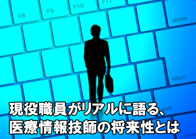 現役職員がリアルに語ります 医療情報技師の将来性とは 病院の情シスで働く医療情報技師の奮闘記 現役職員がリアルに語ります 医療情報技師の将来性とは 病院の情シスで働く医療情報技師の奮闘記
