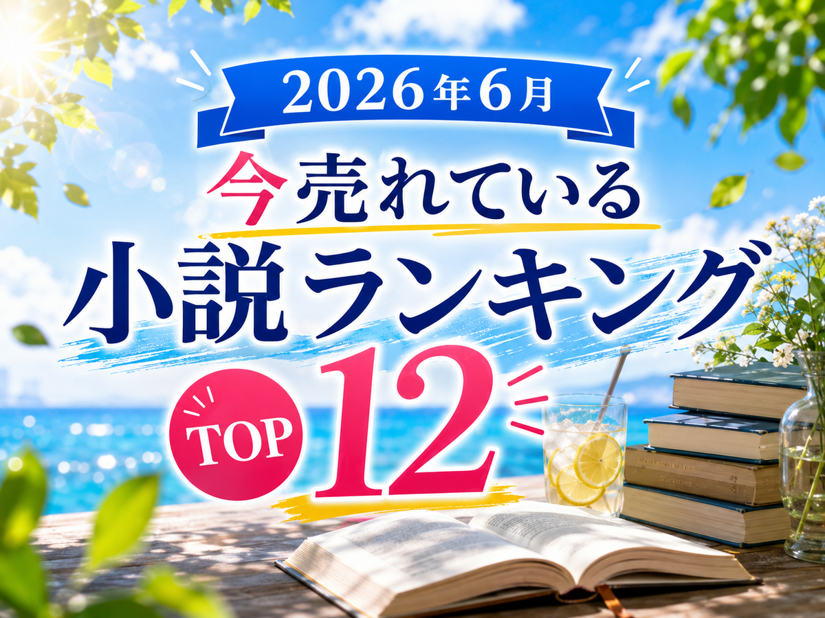 2026年6月最新】今売れている小説ランキングTOP12｜おすすめの決定版を 