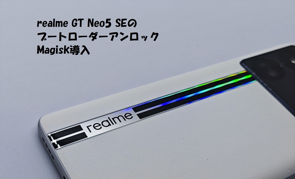 realme GT Neo5 SEのブートローダーアンロック、Root化、Magisk