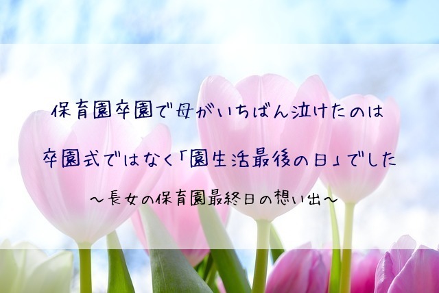 保育園卒園で母がいちばん泣けたのは 卒園式ではなく 園生活最後の日 でした 長女の保育園最終日の想い出 アラフィフママの雑記ブログ