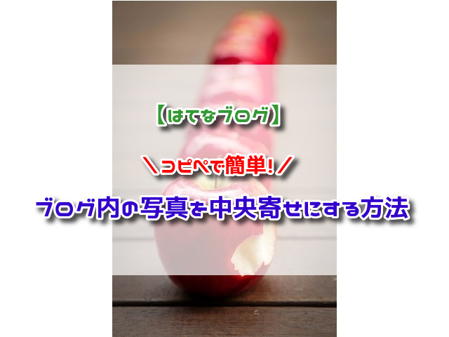 はてなブログ コピペで簡単 ブログ内の写真を中央寄せにする方法を試してみたよ アラフィフママの雑記ブログ