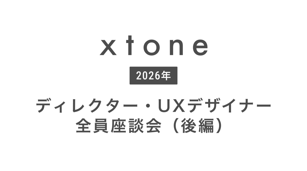 Xtoneのディレクター・UXデザイナーのリアル&mdash;&mdash;一緒に働きたい人へ【後編】