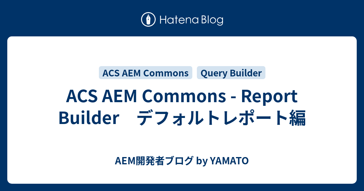 ACS AEM Commons Report Builder デフォルトレポート編 AEM開発者ブログ by YAMATO