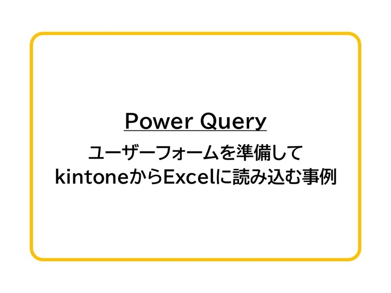 Power Query】ユーザーフォームを準備してkintoneからExcelに読み込む