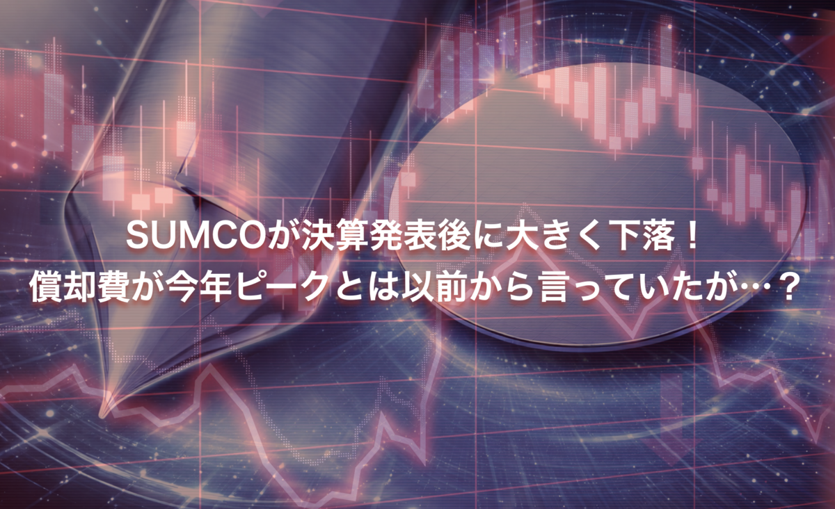 SUMCOが決算発表後に大きく下落！償却費が今年ピークとは以前から言っていたが…？