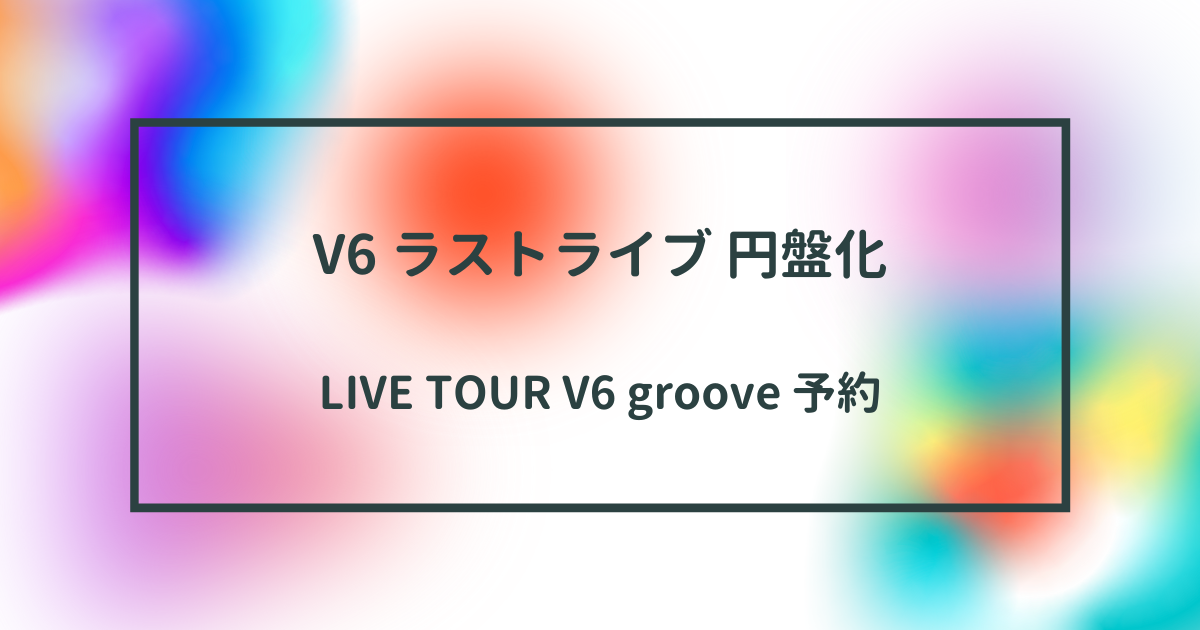 Live Tour V6 Groove ライブ 円盤 Blu Ray Dvd 予約 予約 入荷情報