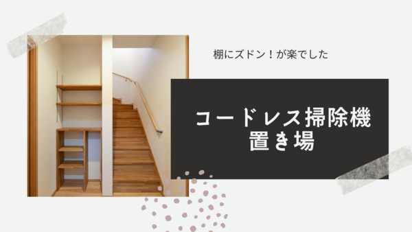 コードレス掃除機は棚にズドン!が楽だった