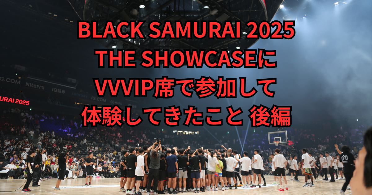 BLACK SAMURAI 2025 THE SHOWCASEにVVVIP席で参加して体験してきたこと