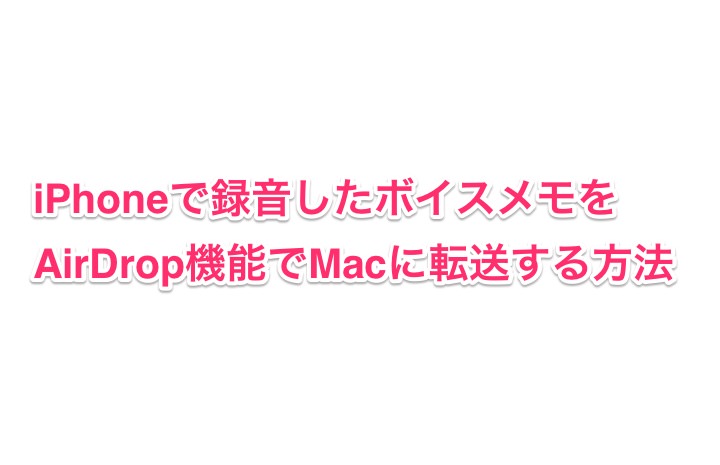 f:id:yoshizoblog:20141114150107j:plain ボイスメモをAirDropでMacに転送する方法 タイトル画像