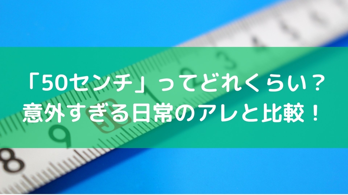 50センチ」ってどれくらい？意外すぎる日常のアレと比較！ - 毎日の  