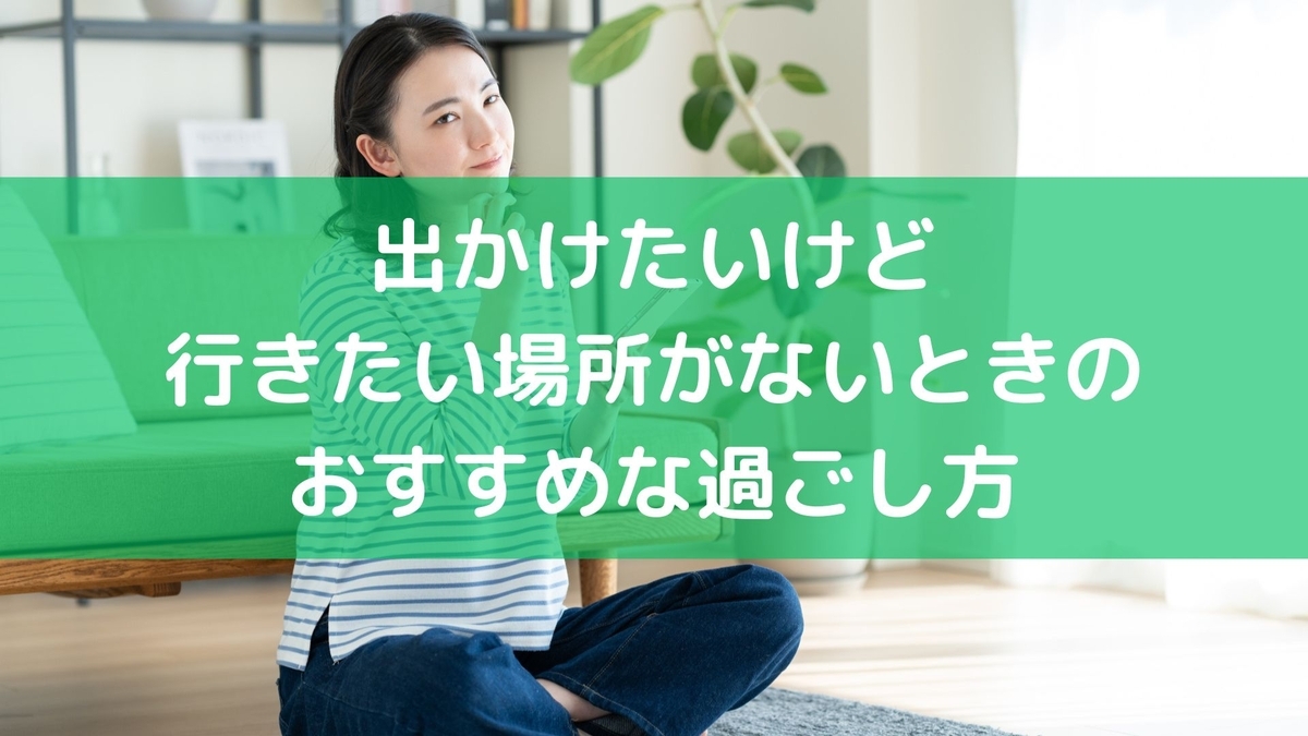出かけ たい けど 行き たい 場所 が ない