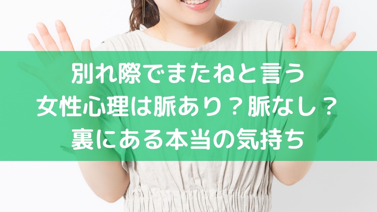 別れ際でまたねと言う女性心理は脈あり?脈なし?裏にある本当の気持ち - 毎日の生活を便利に楽しく!