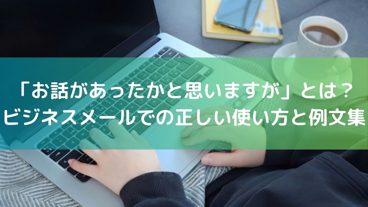 お話があったかと思いますが」とは？ビジネスメールでの正しい使い方と例文集 - ちょっと得する！ちょっと楽しい