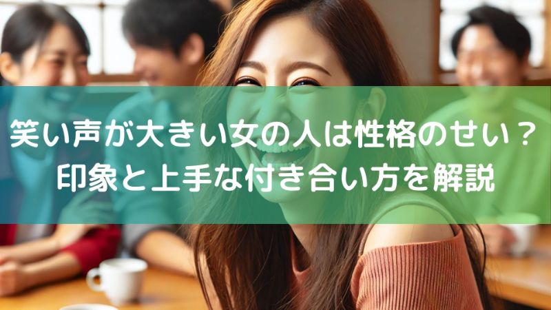 笑い声が大きい女の人は性格のせい?印象と上手な付き合い方を解説 - ちょっと得する!ちょっと楽しい