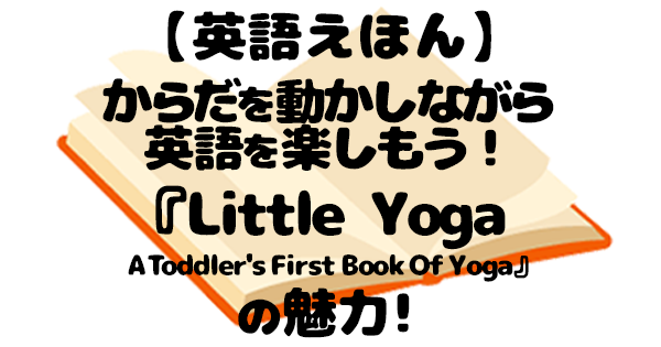 英語絵本『Little Yoga』で親子ヨガデビュー｜0歳から楽しめる体を