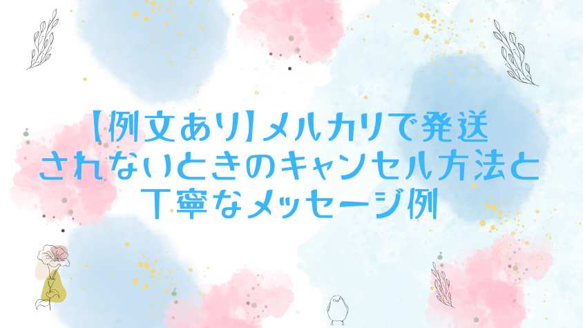 例文あり】メルカリで発送されないときのキャンセル方法と丁寧な