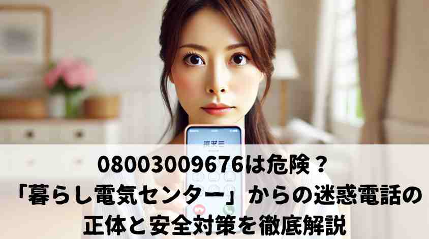 08003009676は危険？「暮らし電気センター」からの迷惑電話の正体と