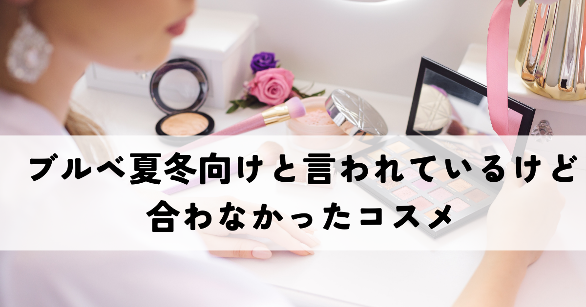 ドブルベ（ブルベ夏冬）に似合わなかった！実際に失敗した人気コスメ4