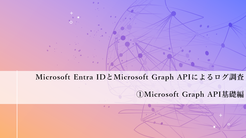 Microsoft Entra IDとMicrosoft Graph APIによるログ調査 ①Microsoft