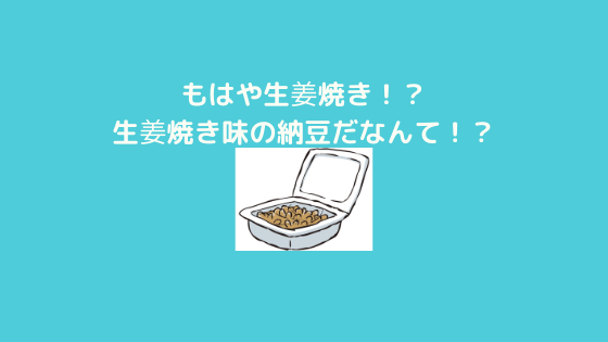 まるで生姜焼き 生姜焼き味の納豆なんてのがあった 行動 そして人生変えられるか ゆうじんブログ