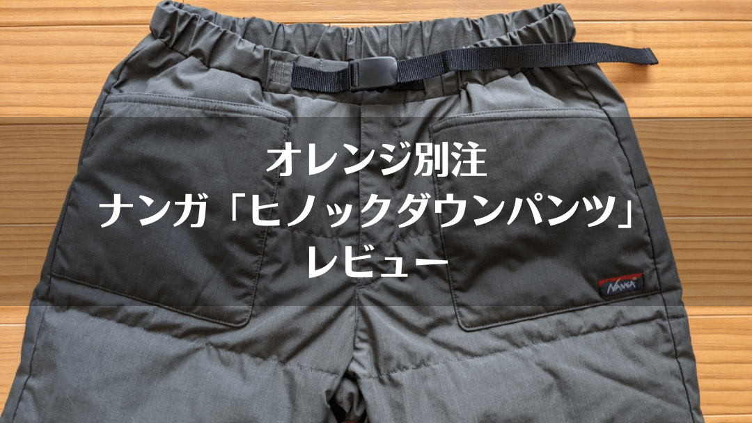 オレンジ別注ナンガ「ヒノックダウンパンツ」自腹レビュー｜サイズ感や