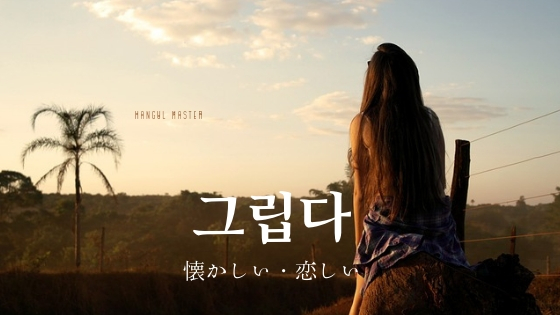 韓国語で 懐かしい とは 그립다 意味を勉強しよう ハングルマスター