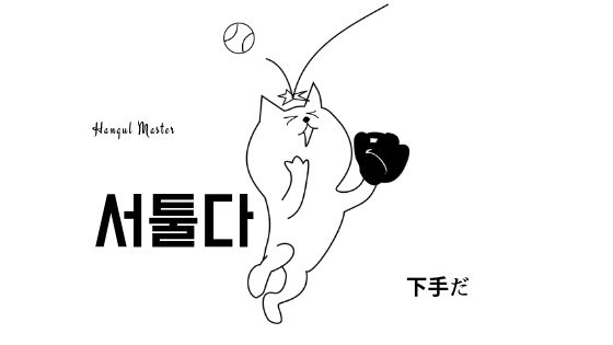 韓国語で 下手だ とは 서툴다 意味を勉強しよう ハングルマスター