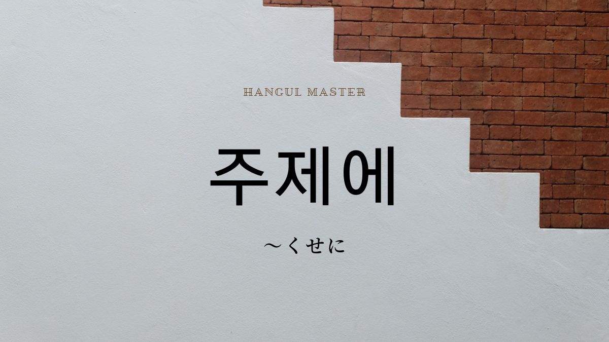 韓国語の副詞 くせに とは 주제에 意味を勉強しよう ハングルマスター