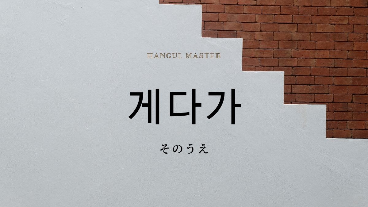 韓国語の副詞 そのうえ とは 게다가 意味を勉強しよう ハングルマスター