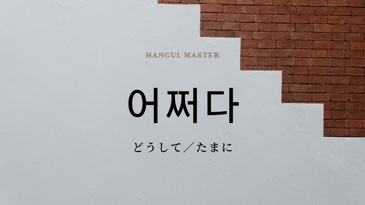 韓国語で どうして たまに とは 어쩌다 意味を勉強しよう ハングルマスター