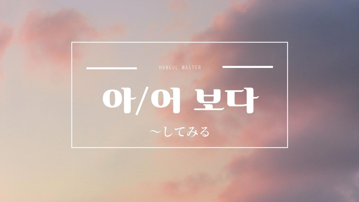 韓国語文法 してみる とは 아 어 보다 意味 活用方法 ハングルマスター