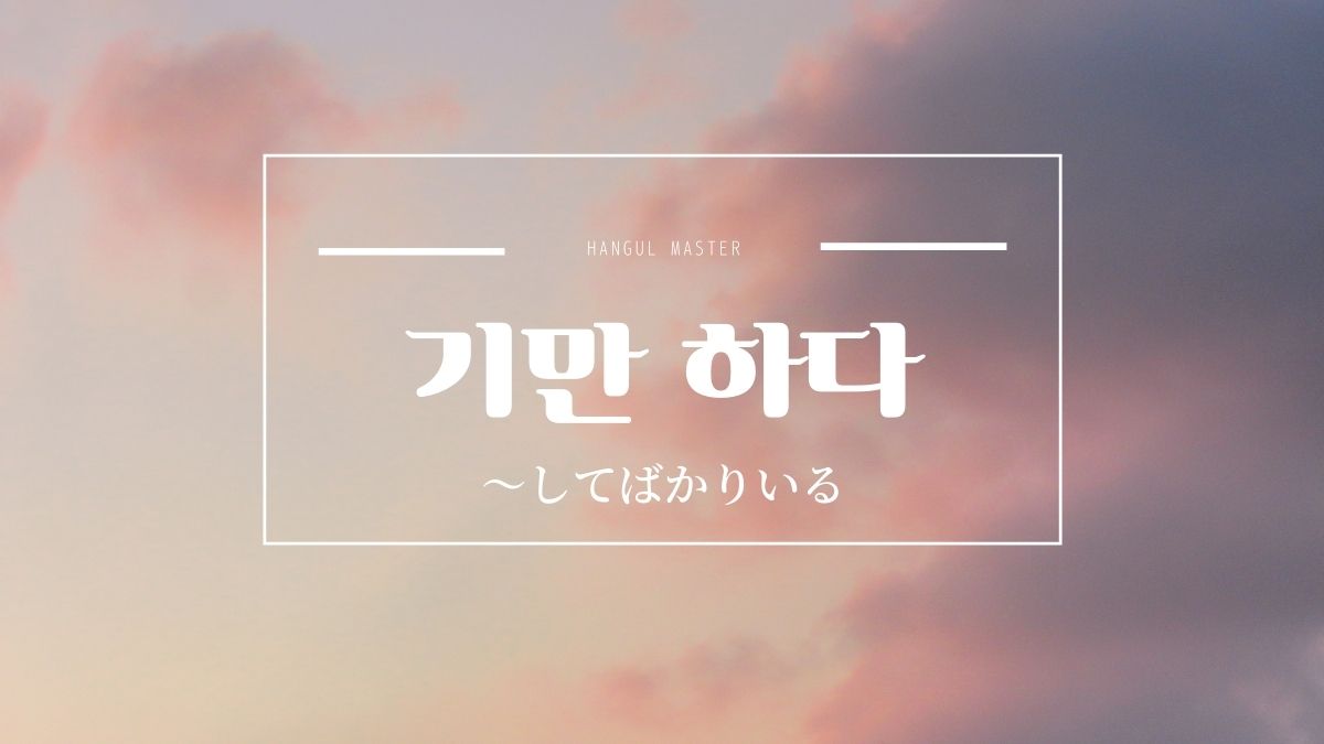 韓国語文法 してばかりいる とは 기만 하다 意味 活用方法 ハングルマスター 韓国語文法 してばかりいる とは 기만 하다 意味 活用方法 ハングルマスター