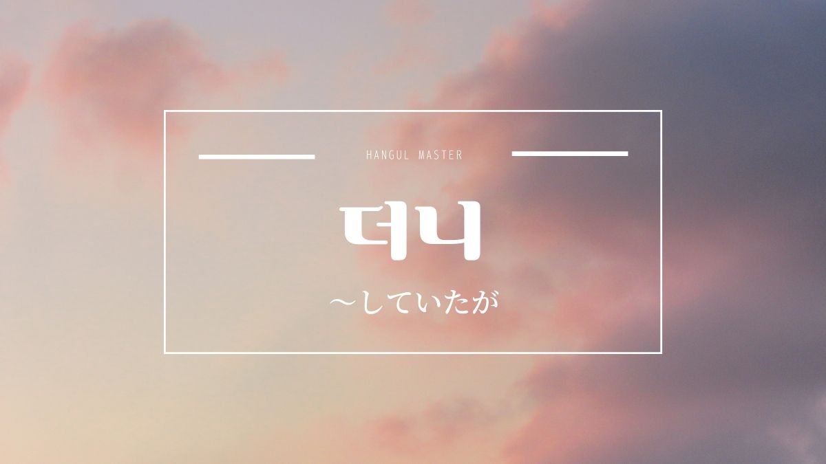 韓国語で していたが とは 더니 意味を勉強しよう ハングルマスター 韓国語で していたが とは 더니 意味を勉強しよう ハングルマスター