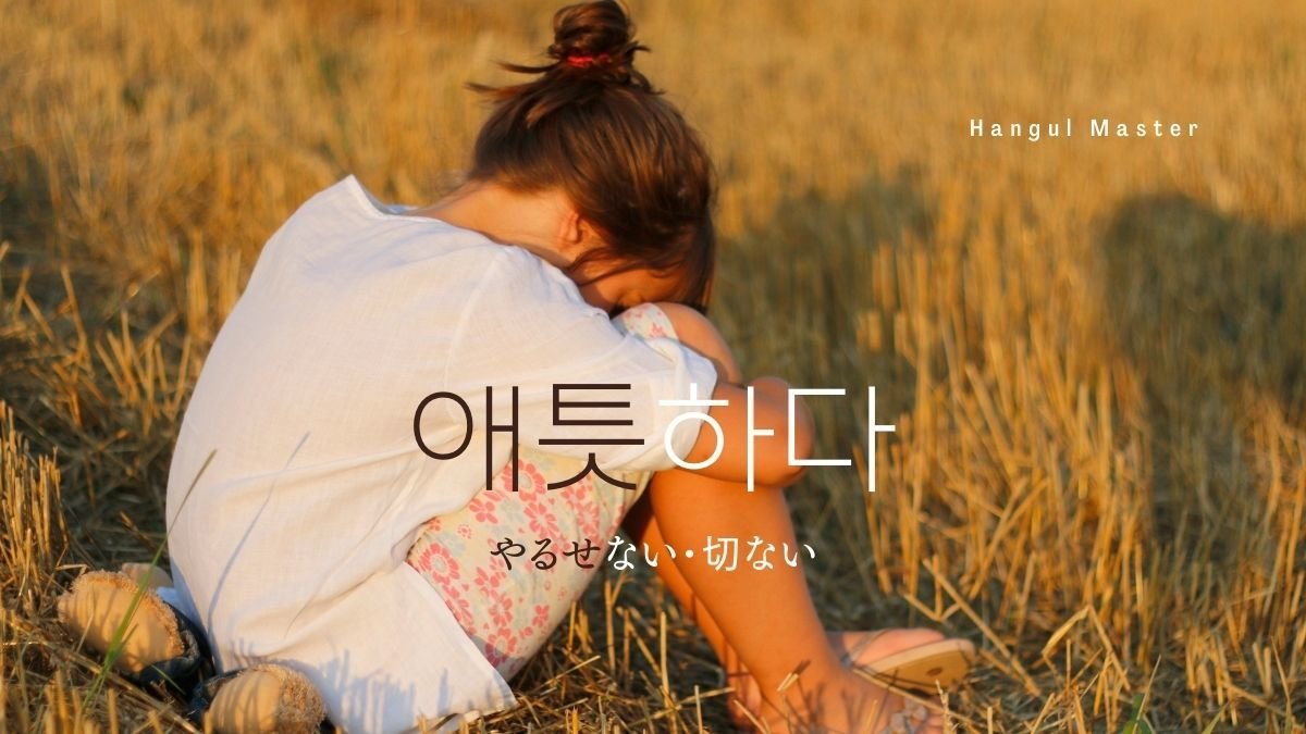 韓国語で やるせない とは 애틋하다 意味を勉強しよう ハングルマスター